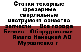 Станки токарные фрезерные сверлильные инструмент оснастка запчасти. - Все города Бизнес » Оборудование   . Ямало-Ненецкий АО,Муравленко г.